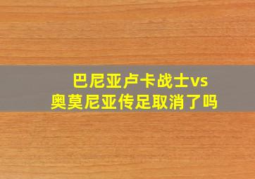 巴尼亚卢卡战士vs奥莫尼亚传足取消了吗