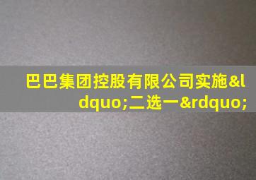 巴巴集团控股有限公司实施“二选一”