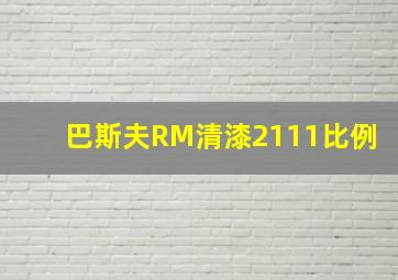 巴斯夫RM清漆2111比例