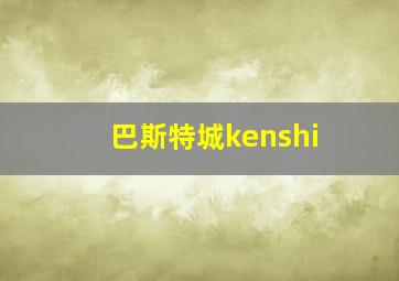 巴斯特城kenshi