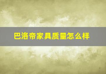 巴洛帝家具质量怎么样