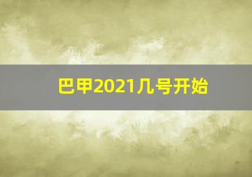 巴甲2021几号开始