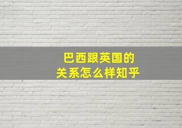 巴西跟英国的关系怎么样知乎