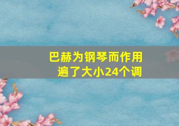 巴赫为钢琴而作用遍了大小24个调