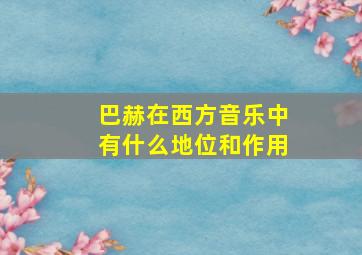 巴赫在西方音乐中有什么地位和作用