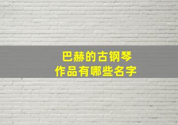 巴赫的古钢琴作品有哪些名字