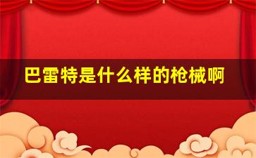 巴雷特是什么样的枪械啊