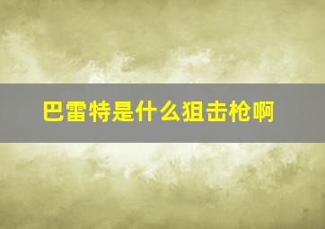 巴雷特是什么狙击枪啊