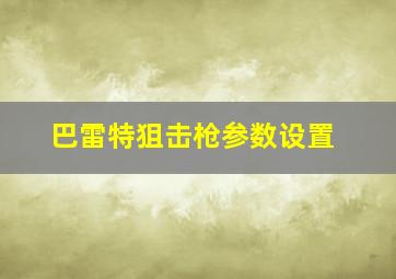 巴雷特狙击枪参数设置