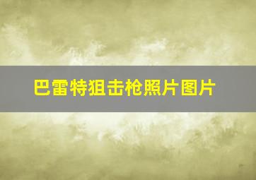 巴雷特狙击枪照片图片