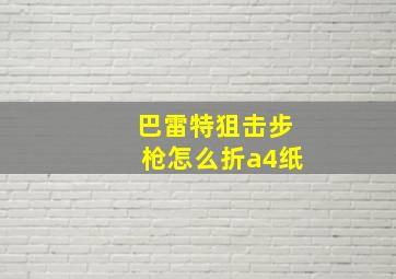 巴雷特狙击步枪怎么折a4纸