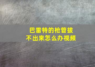 巴雷特的枪管拔不出来怎么办视频