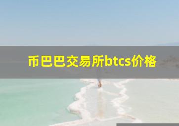 币巴巴交易所btcs价格