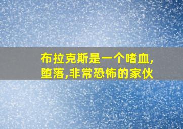 布拉克斯是一个嗜血,堕落,非常恐怖的家伙