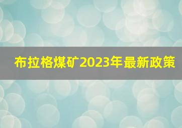 布拉格煤矿2023年最新政策