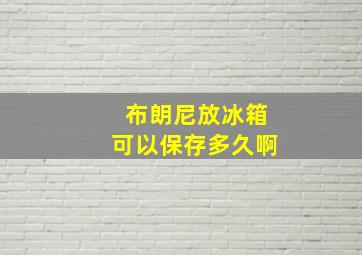 布朗尼放冰箱可以保存多久啊