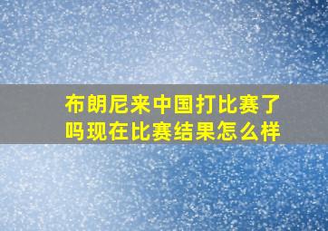 布朗尼来中国打比赛了吗现在比赛结果怎么样