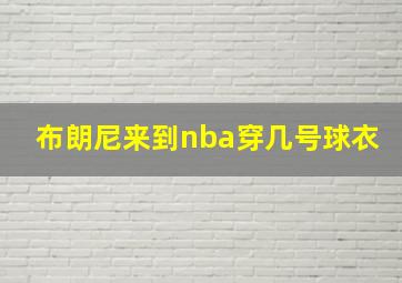 布朗尼来到nba穿几号球衣