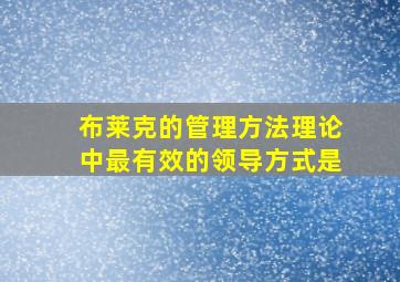 布莱克的管理方法理论中最有效的领导方式是