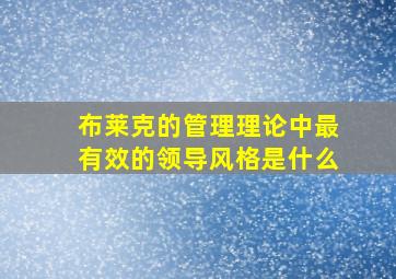 布莱克的管理理论中最有效的领导风格是什么