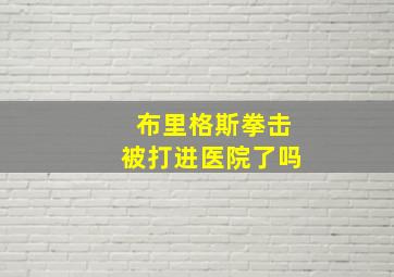 布里格斯拳击被打进医院了吗