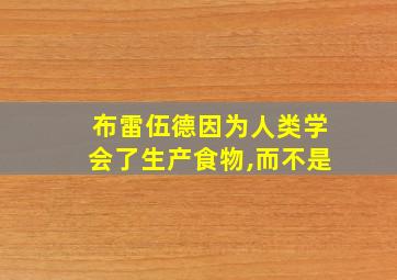 布雷伍德因为人类学会了生产食物,而不是