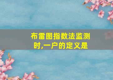 布雷图指数法监测时,一户的定义是