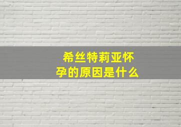 希丝特莉亚怀孕的原因是什么