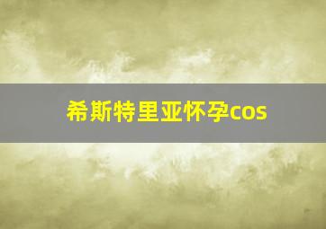 希斯特里亚怀孕cos