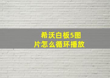 希沃白板5图片怎么循环播放