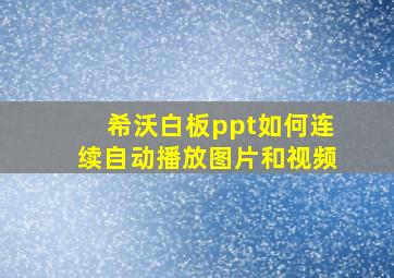 希沃白板ppt如何连续自动播放图片和视频