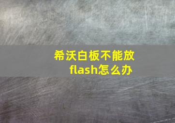 希沃白板不能放flash怎么办