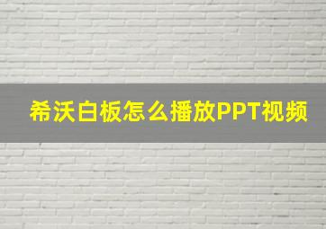 希沃白板怎么播放PPT视频