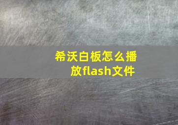 希沃白板怎么播放flash文件