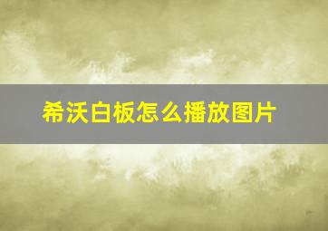 希沃白板怎么播放图片