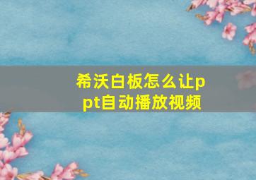 希沃白板怎么让ppt自动播放视频