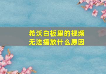 希沃白板里的视频无法播放什么原因