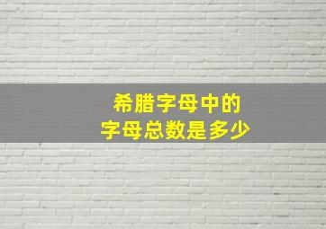 希腊字母中的字母总数是多少