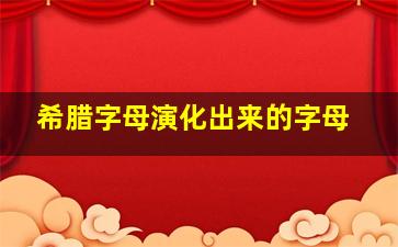 希腊字母演化出来的字母