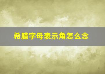 希腊字母表示角怎么念