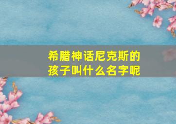 希腊神话尼克斯的孩子叫什么名字呢