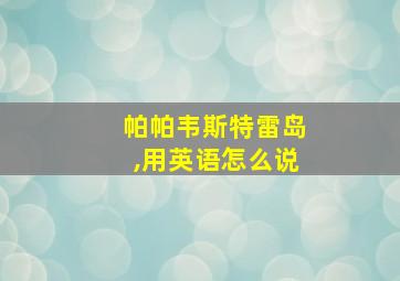 帕帕韦斯特雷岛,用英语怎么说