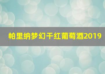 帕里纳梦幻干红葡萄酒2019