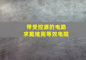 带受控源的电路求戴维南等效电阻