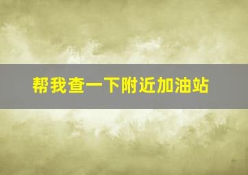 帮我查一下附近加油站