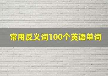 常用反义词100个英语单词