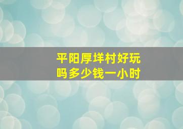 平阳厚垟村好玩吗多少钱一小时