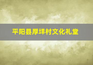 平阳县厚垟村文化礼堂