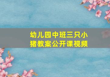 幼儿园中班三只小猪教案公开课视频