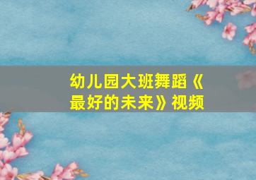 幼儿园大班舞蹈《最好的未来》视频